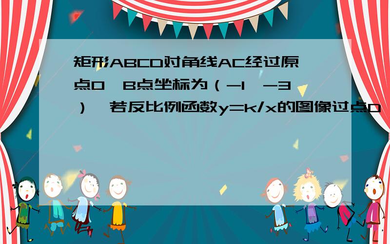 矩形ABCD对角线AC经过原点O,B点坐标为（-1,-3）,若反比例函数y=k/x的图像过点D,这期解析式为