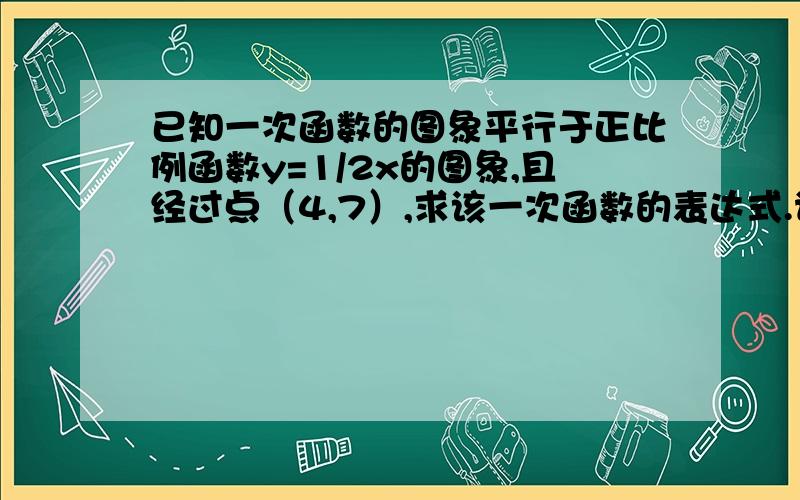 已知一次函数的图象平行于正比例函数y=1/2x的图象,且经过点（4,7）,求该一次函数的表达式.请问怎么答