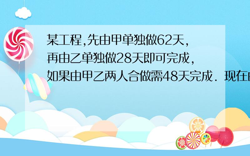 某工程,先由甲单独做62天,再由乙单独做28天即可完成,如果由甲乙两人合做需48天完成．现在由甲单独做42天,然后再由乙单独完成,那么需要多少天?是期末复习卷子上的应用题