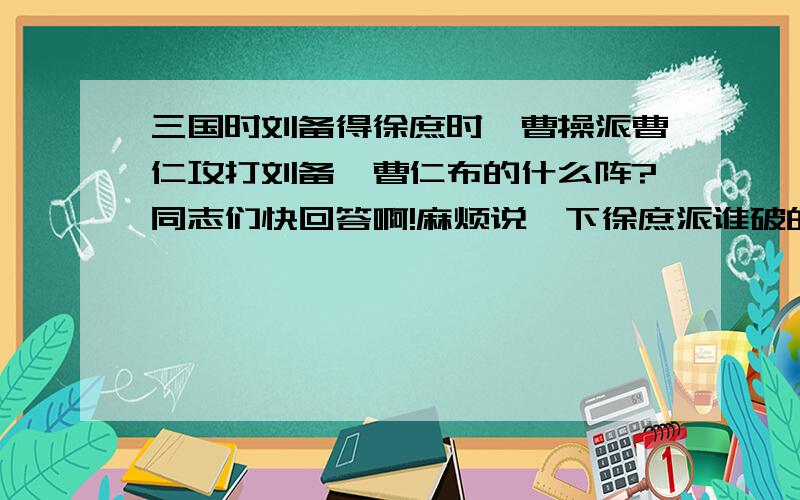 三国时刘备得徐庶时,曹操派曹仁攻打刘备,曹仁布的什么阵?同志们快回答啊!麻烦说一下徐庶派谁破的阵