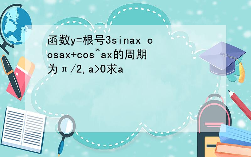 函数y=根号3sinax cosax+cos^ax的周期为π/2,a>0求a