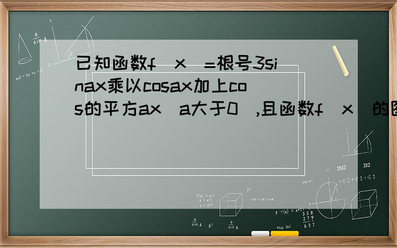 已知函数f(x)=根号3sinax乘以cosax加上cos的平方ax(a大于0),且函数f(x)的图像相邻两条对称轴间的...已知函数f(x)=根号3sinax乘以cosax加上cos的平方ax(a大于0),且函数f(x)的图像相邻两条对称轴间的距离