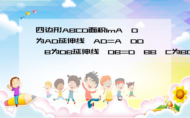 四边形ABCD面积1mA'D为AD延伸线,AD=A'DD'B为DB延伸线,DB=D'BB'C为BC延伸线,BC=B'CC'A为CA延伸线,CA=C'A求四边形A'B'C'D'