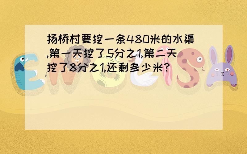 扬桥村要挖一条480米的水渠,第一天挖了5分之1,第二天挖了8分之1,还剩多少米?