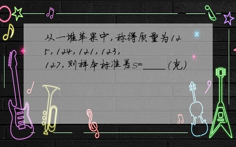 从一堆苹果中,称得质量为125,124,121,123,127,则样本标准差s=____(克)