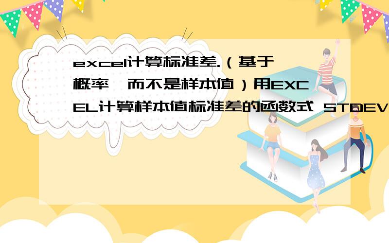 excel计算标准差.（基于概率,而不是样本值）用EXCEL计算样本值标准差的函数式 STDEV(RANGE).现在我想请教大家的是如果知道每个值对应的概率,有没有计算其标准差或方差的公式?例如：已知概率