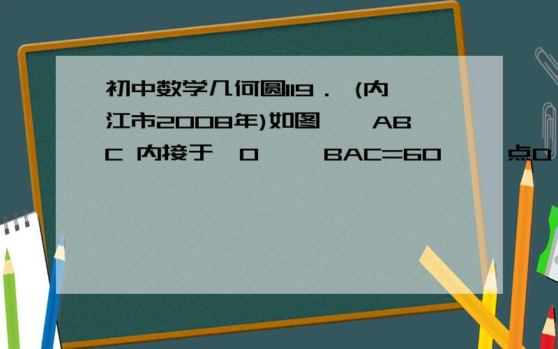 初中数学几何圆119． (内江市2008年)如图,△ABC 内接于⊙O ,∠BAC=60° ,点D 是弧BC 的中点．BC、 AB 边上的高AE、 CF 相交于点H ．试证明：（1）∠FAH=∠CAO（2）四边形AHDO 是菱形．