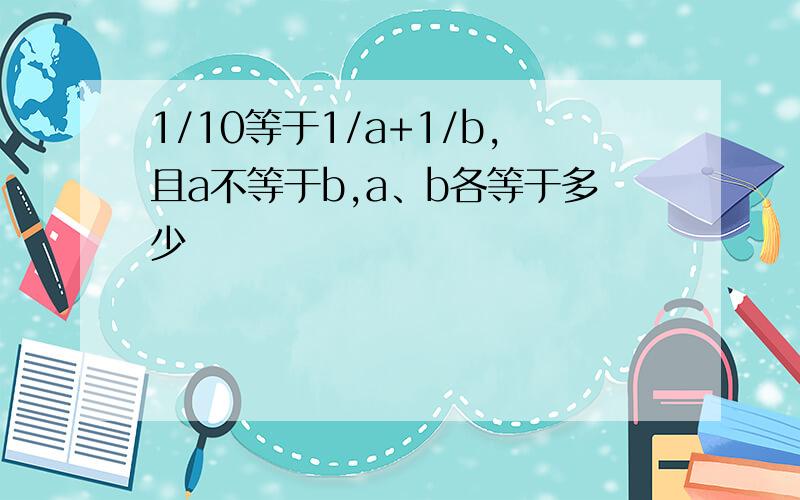 1/10等于1/a+1/b,且a不等于b,a、b各等于多少