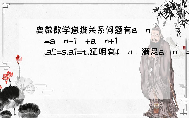 离散数学递推关系问题有a(n)=a(n-1)+a(n+1),a0=s,a1=t,证明有f(n)满足a(n)=sf(n-1)+tf(n)