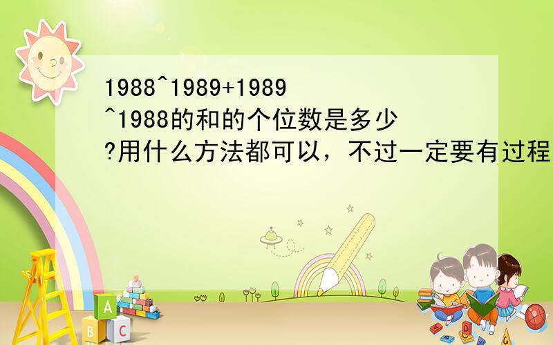 1988^1989+1989^1988的和的个位数是多少?用什么方法都可以，不过一定要有过程～谢