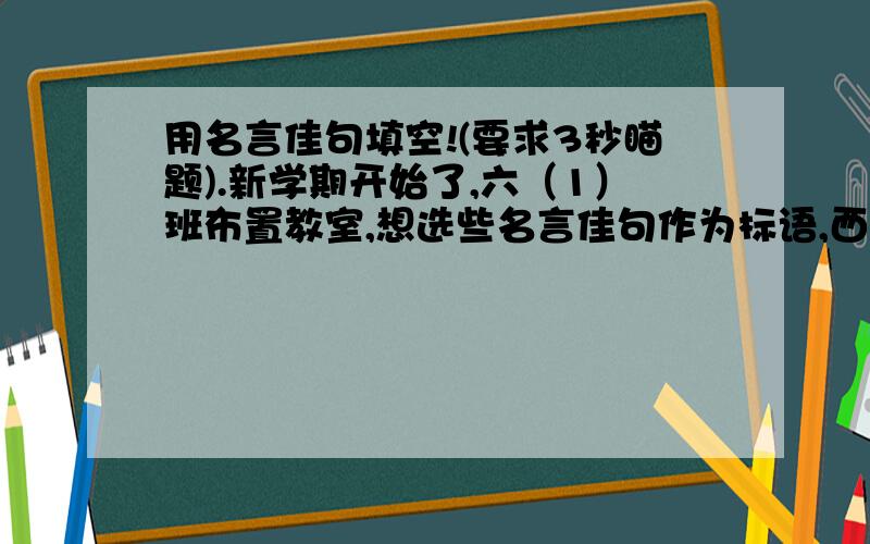 用名言佳句填空!(要求3秒瞄题).新学期开始了,六（1）班布置教室,想选些名言佳句作为标语,西墙写“                      ”来勉励大家择人交往,从生活中学习.东墙写