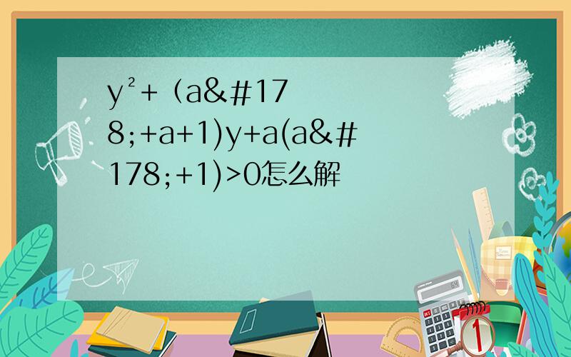 y²+（a²+a+1)y+a(a²+1)>0怎么解