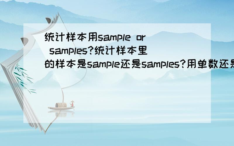 统计样本用sample or samples?统计样本里的样本是sample还是samples?用单数还是复数?统计的样本显然不会只有一个,但或许sample是个集体名词?