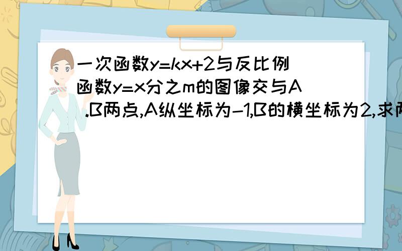 一次函数y=kx+2与反比例函数y=x分之m的图像交与A .B两点,A纵坐标为-1,B的横坐标为2,求两个函数的解析式