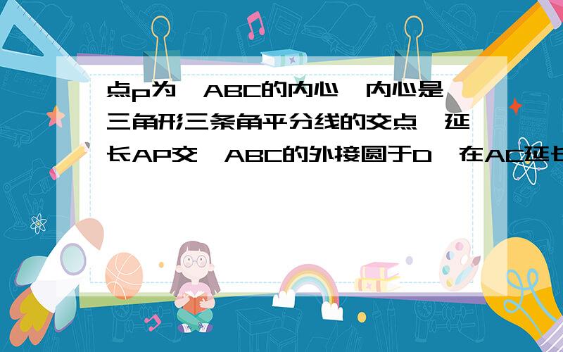 点p为△ABC的内心,内心是三角形三条角平分线的交点,延长AP交△ABC的外接圆于D,在AC延长线上有一点E,满足AD^2=AB*AE,求证：DE是圆O的切线.为什么△DCE相似于△ADE