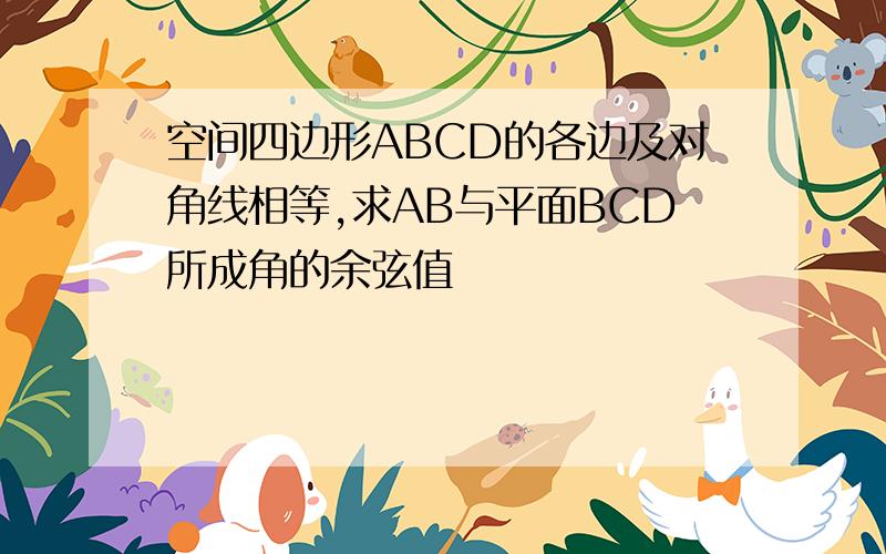 空间四边形ABCD的各边及对角线相等,求AB与平面BCD所成角的余弦值