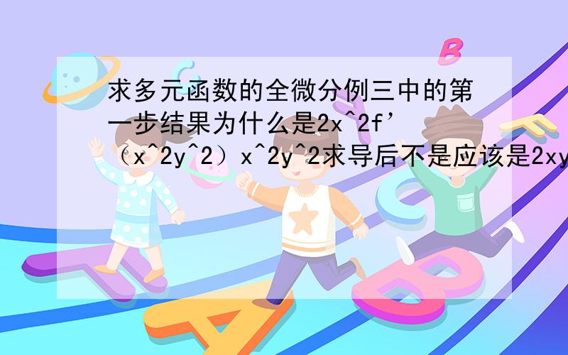 求多元函数的全微分例三中的第一步结果为什么是2x^2f’（x^2y^2）x^2y^2求导后不是应该是2xy^2吗