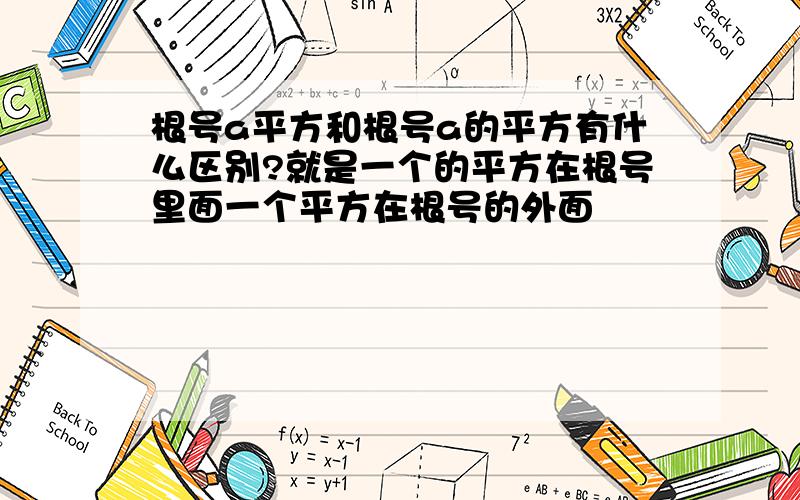 根号a平方和根号a的平方有什么区别?就是一个的平方在根号里面一个平方在根号的外面