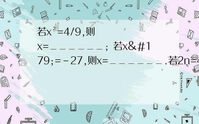 若x²=4/9,则x=______；若x³=-27,则x=______.若2n=4²,则n=________.拓展：底数为-1,0,1,10,0.1的幂的特性：n为奇数 （-1）n=﹛n为偶数0n=_________ （n为正整数）1n=_________ （n为整数）10n=100……0（1后