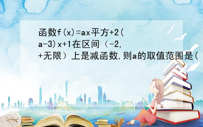 函数f(x)=ax平方+2(a-3)x+1在区间（-2,+无限）上是减函数,则a的取值范围是( ) 求详解各位大哥  求详解谢谢各位老板