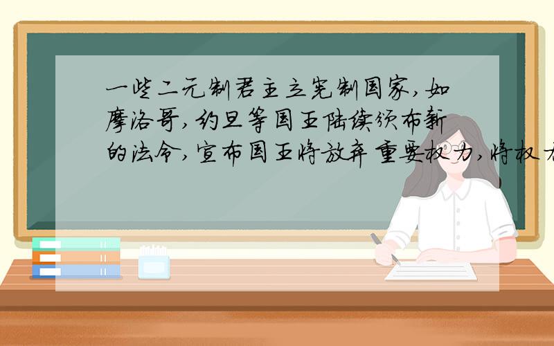 一些二元制君主立宪制国家,如摩洛哥,约旦等国王陆续颁布新的法令,宣布国王将放弃重要权力,将权力交给议会或首相,请问地球上这些君主立宪制国家的国王是否都在向着让权的方向发展而