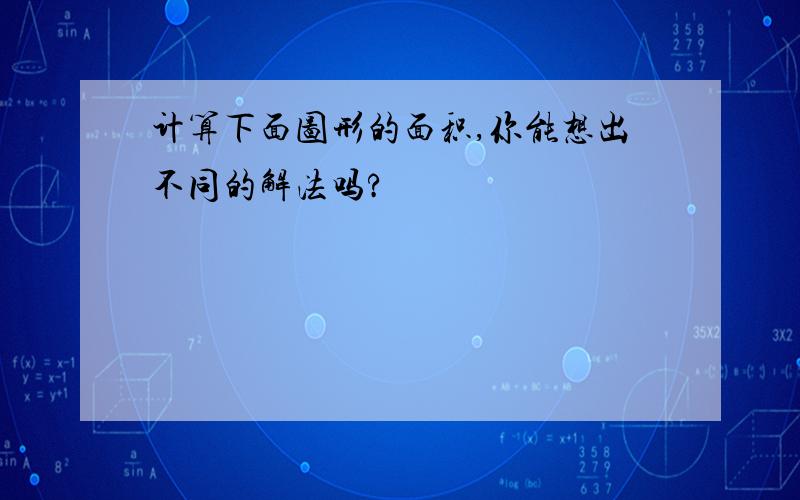 计算下面图形的面积,你能想出不同的解法吗?