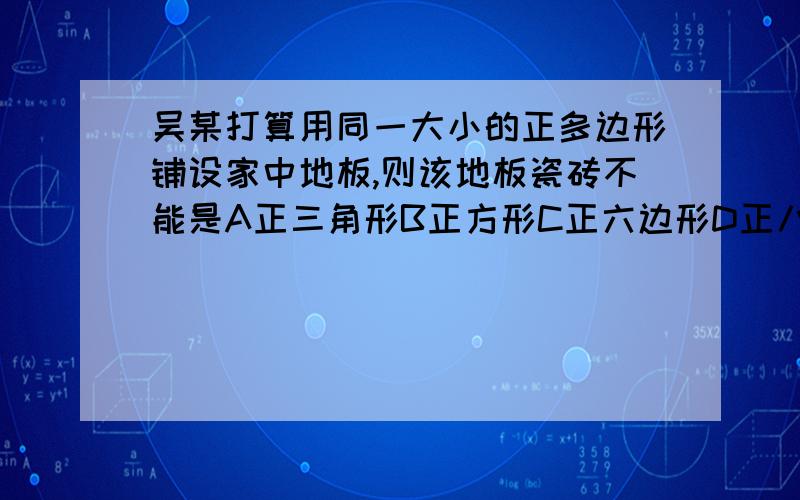 吴某打算用同一大小的正多边形铺设家中地板,则该地板瓷砖不能是A正三角形B正方形C正六边形D正八变形