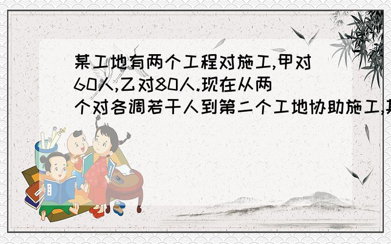 某工地有两个工程对施工,甲对60人,乙对80人.现在从两个对各调若干人到第二个工地协助施工,其余的人仍在原工地继续施工.若乙对调出的人数是甲对调出人数的3倍,甲对所剩人数是乙对所剩