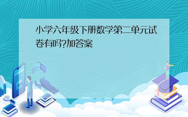 小学六年级下册数学第二单元试卷有吗?加答案