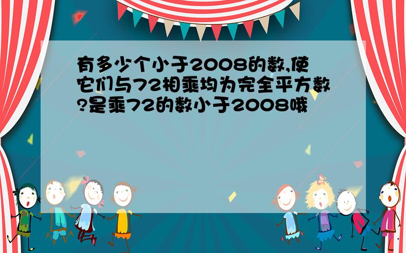 有多少个小于2008的数,使它们与72相乘均为完全平方数?是乘72的数小于2008哦