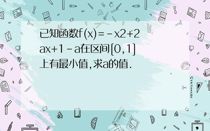 已知函数f(x)=-x2+2ax+1-a在区间[0,1]上有最小值,求a的值.