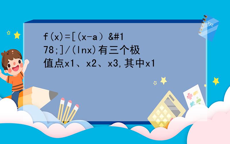 f(x)=[(x-a）²]/(lnx)有三个极值点x1、x2、x3,其中x1