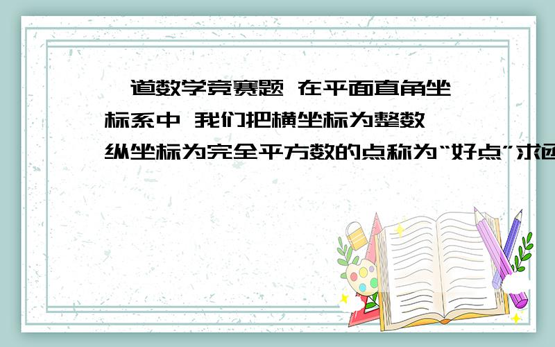 一道数学竞赛题 在平面直角坐标系中 我们把横坐标为整数 纵坐标为完全平方数的点称为“好点”求函数y=（x-90）2-4907的图像上的所有好点的坐标讲明思路 写清过程和理由