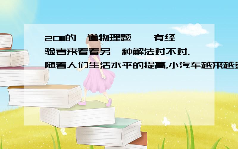 2011的一道物理题……有经验者来看看另一种解法对不对.随着人们生活水平的提高，小汽车越来越多的走进了百姓人家。一辆使用汽油为燃料的小汽车以72km/h的速度在马路上行驶时，发动机