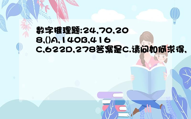 数字推理题:24,70,208,()A,140B,416C,622D,278答案是C.请问如何求得,