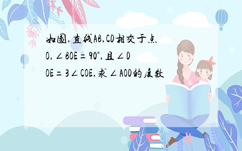 如图,直线AB,CD相交于点O,∠BOE=90°,且∠DOE=3∠COE,求∠AOD的度数