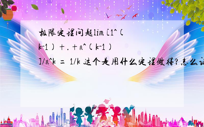 极限定理问题lim [1^(k-1)+.+n^(k-1)]/n^k = 1/k 这个是用什么定理做得?怎么证明这个定理?n趋近正无穷大