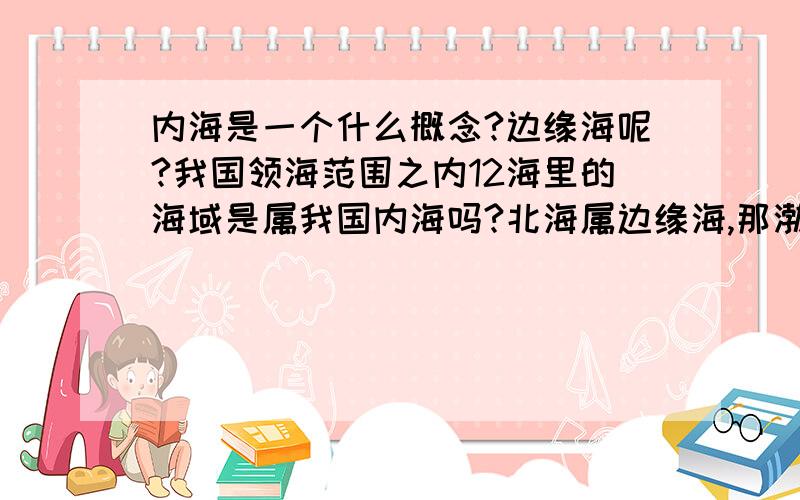 内海是一个什么概念?边缘海呢?我国领海范围之内12海里的海域是属我国内海吗?北海属边缘海,那渤海,东海与南海呢?