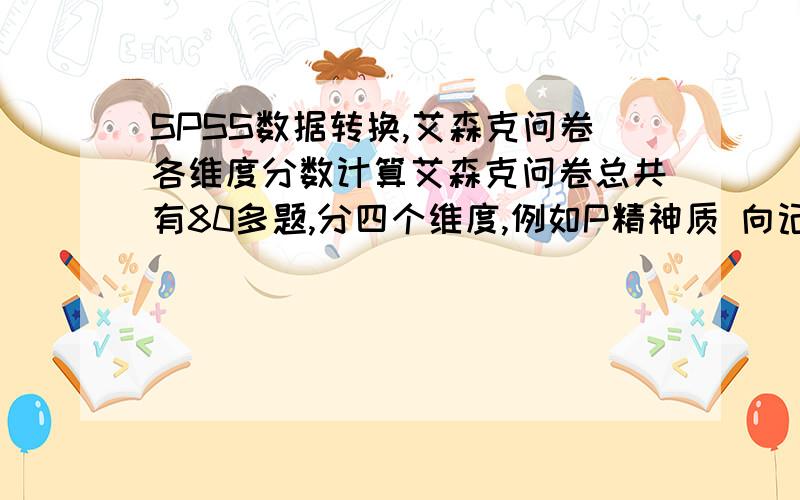 SPSS数据转换,艾森克问卷各维度分数计算艾森克问卷总共有80多题,分四个维度,例如P精神质 向记分：10、14、22、31、39、 负向记分：2、6、18、26、28、35、40每题有“是,否”两个选择项,我定义