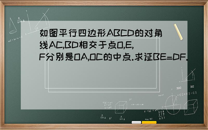 如图平行四边形ABCD的对角线AC,BD相交于点O,E,F分别是OA,OC的中点.求证BE=DF.