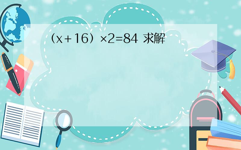 （x＋16）×2=84 求解