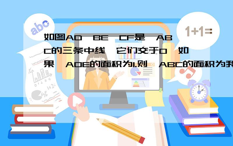 如图AD,BE,CF是△ABC的三条中线,它们交于O,如果△AOE的面积为1.则△ABC的面积为我知道是6,