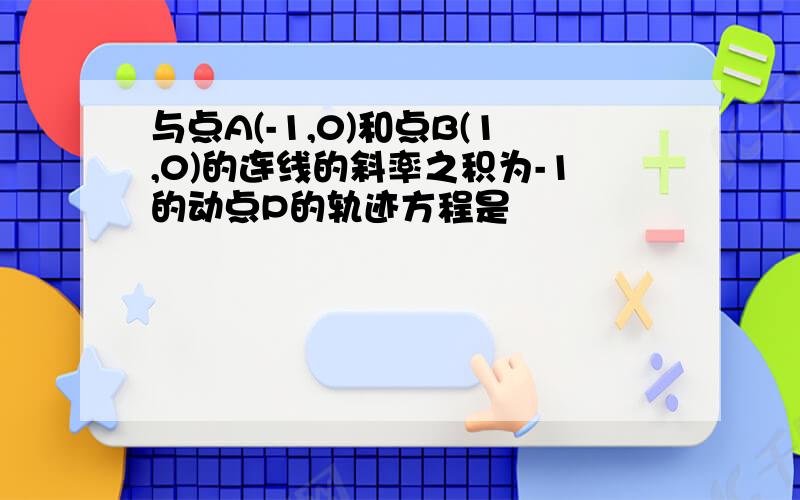 与点A(-1,0)和点B(1,0)的连线的斜率之积为-1的动点P的轨迹方程是