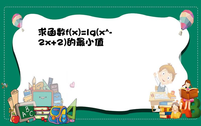 求函数f(x)=lg(x^-2x+2)的最小值