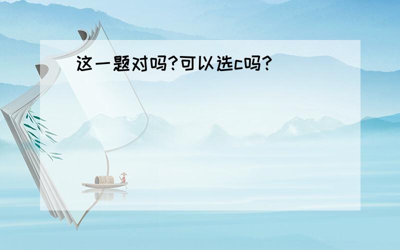 这一题对吗?可以选c吗?