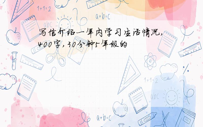 写信介绍一年内学习生活情况,400字,30分钟5年级的