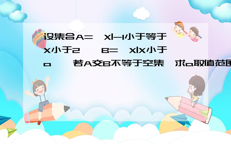 设集合A={X|-1小于等于X小于2},B={X|X小于a},若A交B不等于空集,求a取值范围为什么答案是a＞-1    a＜2 为什么不行啊