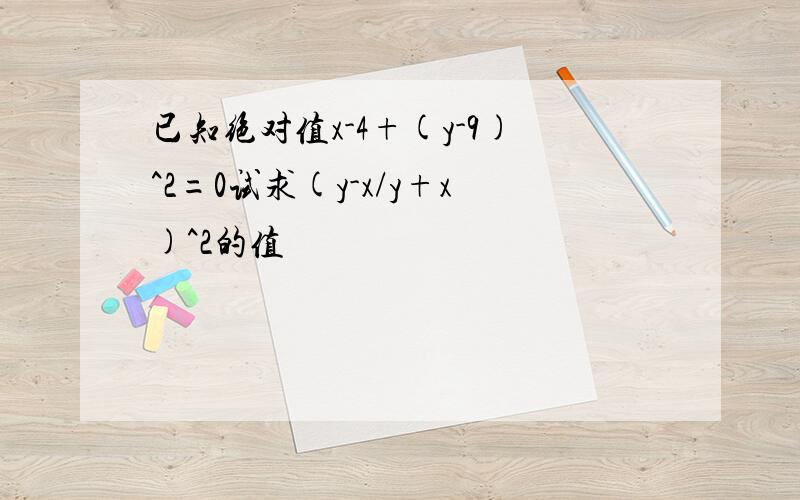 已知绝对值x-4+(y-9)^2=0试求(y-x/y+x)^2的值