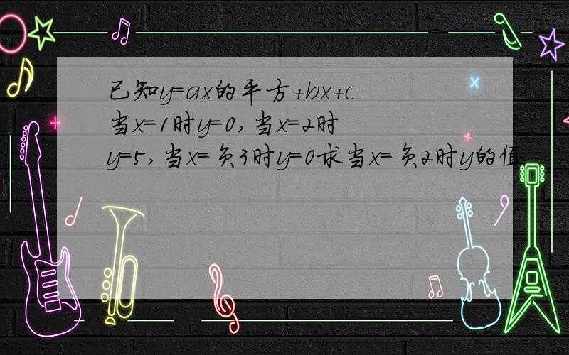 已知y=ax的平方+bx+c当x=1时y=0,当x=2时y=5,当x=负3时y=0求当x=负2时y的值