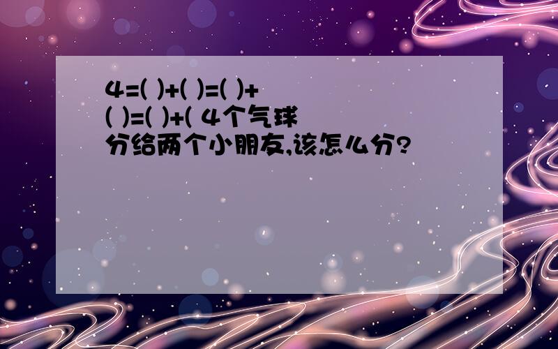 4=( )+( )=( )+( )=( )+( 4个气球分给两个小朋友,该怎么分?